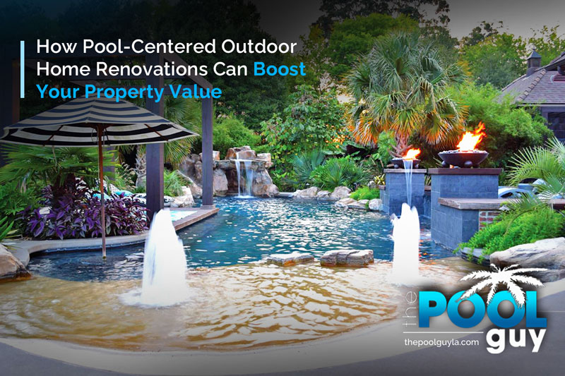 How Pool-Centered Outdoor Home Renovations Can Boost Your Property Value